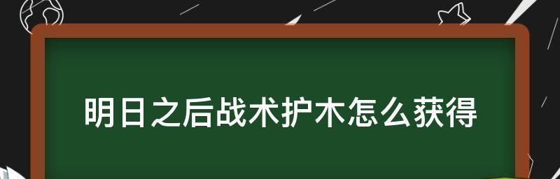 《明日之后》战术护木材料获取攻略（怎样取得护木材料）